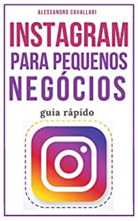 Instagram para pequenos negócios: Alavanque seus negócios usando as estratégias para criar perfis de sucesso e conquistar milhares de seguidores. Guia rápido e fácil.