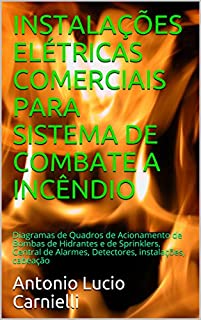 INSTALAÇÕES ELÉTRICAS COMERCIAIS PARA SISTEMA DE COMBATE A INCÊNDIO: Diagramas de Quadros de Acionamento de Bombas de Hidrantes e de Sprinklers, Central de Alarmes, Detectores, instalações, cabeação