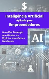Livro Inteligência Artificial Aplicada para Empreendedores: Como Usar Tecnologia para Otimizar seu Negócio e Impulsionar o Crescimento