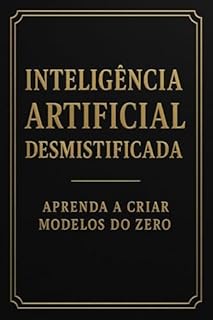 Livro Inteligência Artificial Desmistificada: Aprenda a Criar Modelos do Zero