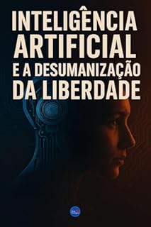 Livro Inteligência Artificial e a Desumanização da Liberdade