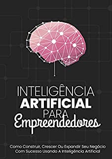 Livro Inteligência Artificial Para Empreendedores: Como Construir, Crescer Ou Expandir Seu Negócio Com Sucesso Usando A Inteligência Artificial