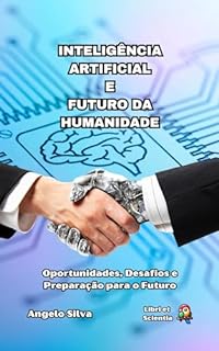 Livro Inteligência Artificial e o Futuro da Humanidade: Oportunidades, Desafios e Preparação para o Futuro