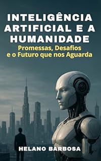 Livro INTELIGÊNCIA ARTIFICIAL E A HUMANIDADE: Promessas, Desafios e o Futuro que nos Aguarda