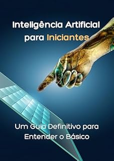Livro Inteligência Artificial para Iniciantes: Um Guia Definitivo para Entender o Básico: Do Zero à IA: Descubra os Conceitos, Aplicações e Impactos da Inteligência Artificial de Forma Simples e Prática