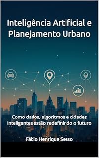 Inteligência Artificial e Planejamento Urbano: Como dados, algoritmos e cidades inteligentes estão redefinindo o futuro