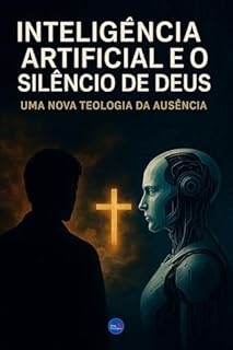 Livro Inteligência Artificial e o Silêncio de Deus: Uma Nova Teologia da Ausência