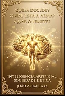 INTELIGENCIA ARTIFICIAL, SOCIEDADE E ÉTICA: O impacto real da inteligência artificial no trabalho, na ética e no futuro humano