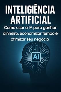Livro Inteligência Artificial : Como Usar a IA para Ganhar Dinheiro, Economizar Tempo e Automatizar Seu Negócio Digital