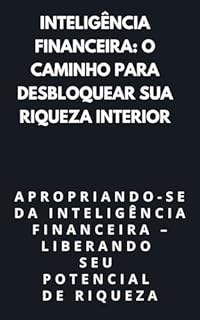 Livro Inteligência Financeira: O Caminho para Desbloquear Sua Riqueza Interior: Apropriando-se da Inteligência Financeira – Liberando seu Potencial de Riqueza