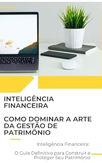 Livro Inteligência Financeira Como Dominar a Arte da Gestão de Patrimônio: Inteligência Financeira: O Guia Definitivo para Construir e Proteger Seu Patrimônio