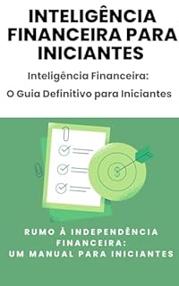 Livro Inteligência Financeira Para Iniciantes Inteligência Financeira: O Guia Definitivo para Iniciantes: Rumo à Independência Financeira: Um Manual Para Iniciantes