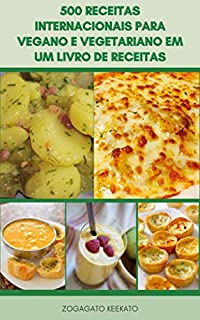Interessante 500 Receitas Internacionais Para Vegano E Vegetariano Em Um Livro De Receitas : Sopas, Ensopados, Feijão, Pães, Especiarias, Macarrão, Massa Mediterrânea, Tofu, Picles, Molhos, Saladas