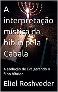 Livro A interpretação mística da bíblia pela Cabala: A abdução de Eva gerando o filho híbrido (Cabala e esoterismo Livro 5)