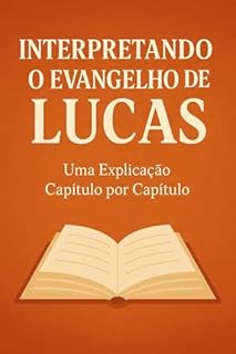 Livro Interpretando o Evangelho de Lucas: Uma Jornada Profunda pelos Ensinos de Jesus e o Amor Divino Revelado