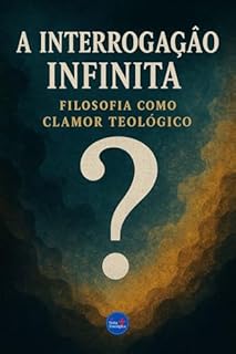 Livro A Interrogação Infinita: Filosofia como Clamor Teológico (Coleção Filosofia Cristã Livro 22)