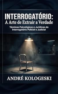 Livro Interrogatório: A Arte de Extrair a Verdade: Técnicas Psicológicas e Jurídicas do Interrogatório Policial e Judicial