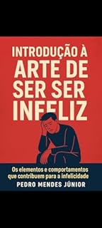 INTRODUÇÃO À ARTE DE SER INFELIZ : Os elementos e comportamentos que contribuem para a infelicidade