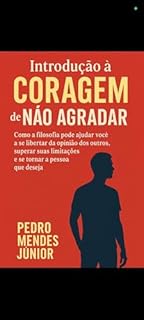 Livro Introdução à Coragem de agradar : Como a Filosofia Pode Ajudar Você a Se Libertar da Opinião dos Outros, Superar Suas Limitações e Se Tornar a Pessoa que Deseja