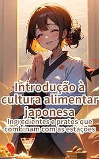 Livro Introdução à cultura alimentar japonesa: Ingredientes e pratos que combinam com as estações (Introdução ao Japão Livro 8)