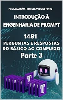 Livro INTRODUÇÃO À ENGENHARIA DE PROMPT - 1481 PERGUNTAS E RESPOSTAS DO BÁSICO AO COMPLEXO - PARTE 4 (Inteligência Artificial Livro 25)