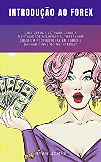 Livro Introdução Ao Forex: Guia Definitivo Para Criar A Mentalidade Milionária, Trabalhar Como Um Profissional Em Forex E Ganhar Dinheiro Na Internet