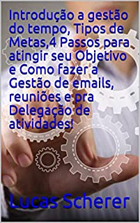 Livro Introdução a gestão do tempo, Tipos de Metas,4 Passos para atingir seu Objetivo e Como fazer a Gestão de emails, reuniões e pra Delegação de atividades!
