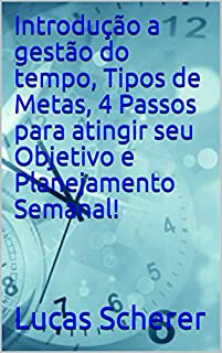 Livro Introdução a gestão do tempo, Tipos de Metas, 4 Passos para atingir seu Objetivo e Planejamento Semanal!