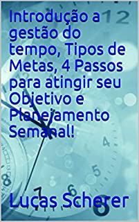 Introdução a gestão do tempo, Tipos de Metas, 4 Passos para atingir seu Objetivo e Planejamento Semanal!