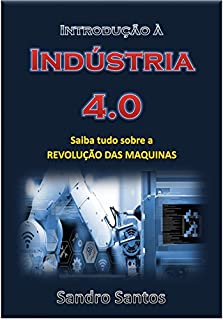 Livro Introdução à Indústria 4.0: Saiba tudo sobre a REVOLUÇÃO DAS MAQUINAS