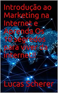 Introdução ao Marketing na Internet e Aprenda Os 10 segredos para viver da internet!!