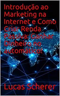 Livro Introdução ao Marketing na Internet e Como Criar Renda Passiva: Ganhar Dinheiro no automático!