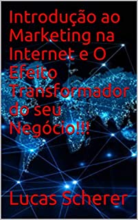 Introdução ao Marketing na Internet e O Efeito Transformador do seu Negócio!!!