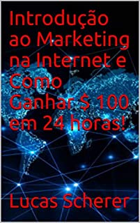 Introdução ao Marketing na Internet e Como Ganhar $ 100 em 24 horas!