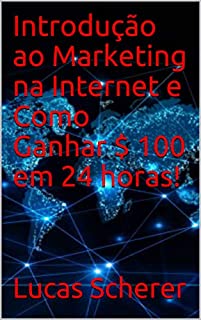 Livro Introdução ao Marketing na Internet e Como Ganhar $ 100 em 24 horas!