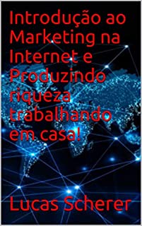 Introdução ao Marketing na Internet e Produzindo riqueza trabalhando em casa!