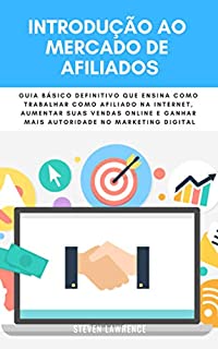 Livro Introdução Ao Mercado De Afiliados: Guia Básico Definitivo Que Ensina Como Trabalhar Como Afiliado Na Internet, Aumentar Suas Vendas Online E Ganhar Mais Autoridade No Marketing Digital