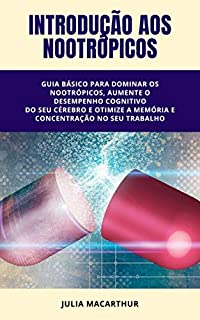 Livro Introdução Aos Nootrópicos: Guia Básico Para Dominar Os Nootrópicos, Aumente O Desempenho Cognitivo Do Seu Cérebro E Otimize A Memória E Concentração No Seu Trabalho