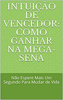 Livro Intuição de Vencedor: Como Ganhar na Mega-Sena: Não Espere Mais Um Segundo Para Mudar de Vida