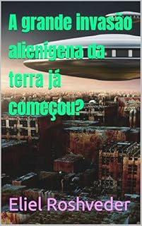 Livro A grande invasão alienígena da terra já começou? (Aliens e Mundos Paralelos Livro 62)