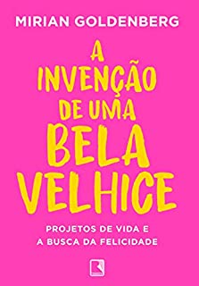 Livro A invenção de uma bela velhice: Projetos de vida e a busca da felicidade