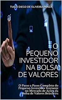 Livro O Pequeno Investidor na Bolsa de Valores: O Passo a Passo Completo do Pequeno Investidor Iniciante no Mercado de Ações da Bolsa de Valores Brasileira