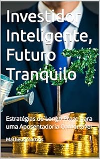 Livro Investidor Inteligente, Futuro Tranquilo: Estratégias de Longo Prazo para uma Aposentadoria Confortável