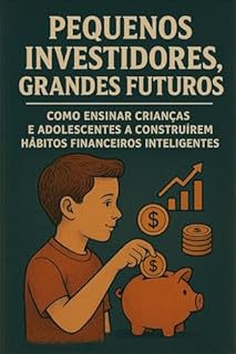 Livro Pequenos Investidores, Grandes Futuros: Como Ensinar Crianças e Adolescentes a Construírem Hábitos Financeiros Inteligentes