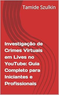 Livro Investigação de Crimes Virtuais em Lives no YouTube: Guia Completo para Iniciantes e Profissionais
