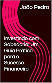 Livro Investindo com Sabedoria: Um Guia Prático para o Sucesso Financeiro