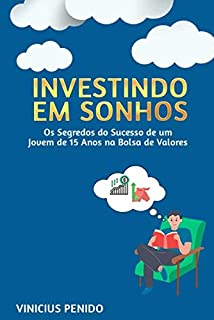 INVESTINDO EM SONHOS: Os Segredos do Sucesso de um Jovem de 15 Anos na Bolsa de Valores [Ebook]