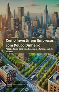 Como Investir em Empresas com Pouco Dinheiro: Passo a Passo para uma Construção Patrimonial de Sucesso