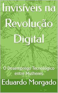 Livro Invisíveis na Revolução Digital: O Desemprego Tecnológico entre Mulheres