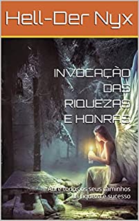 INVOCAÇÃO DAS RIQUEZAS E HONRAS: Abre todos os seus caminhos da riqueza e sucesso